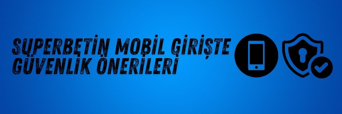 Superbetin Mobil Girişte Güvenlik Önerileri